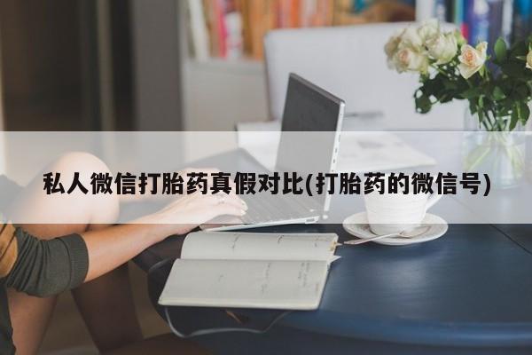 流产药网上怎么购买私人微信打胎药真假对比(打胎药的微信号)