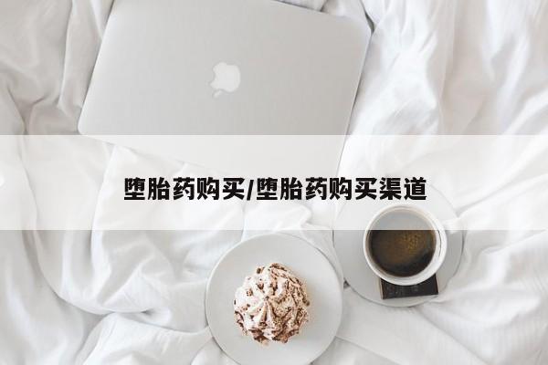 流产药网上怎么购买堕胎药购买/堕胎药购买渠道