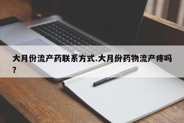 流产药网上怎么购买大月份流产药联系方式.大月份药物流产疼吗？