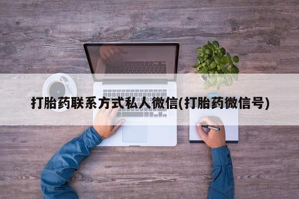 流产药网上怎么购买打胎药联系方式私人微信(打胎药微信号)