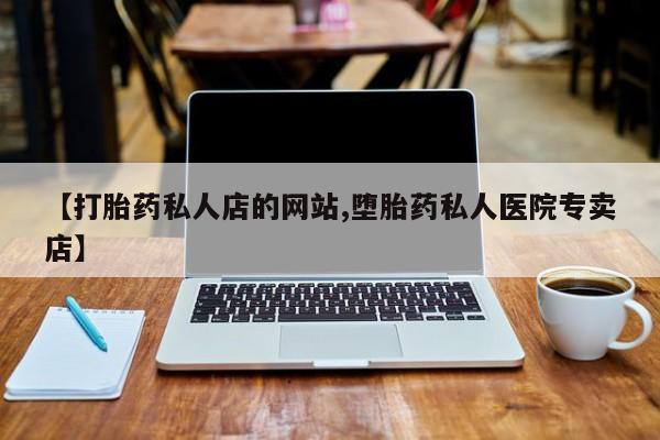 流产药网上怎么购买【打胎药私人店的网站,堕胎药私人医院专卖店】