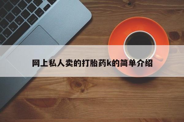 流产药网上怎么购买网上私人卖的打胎药k的简单介绍