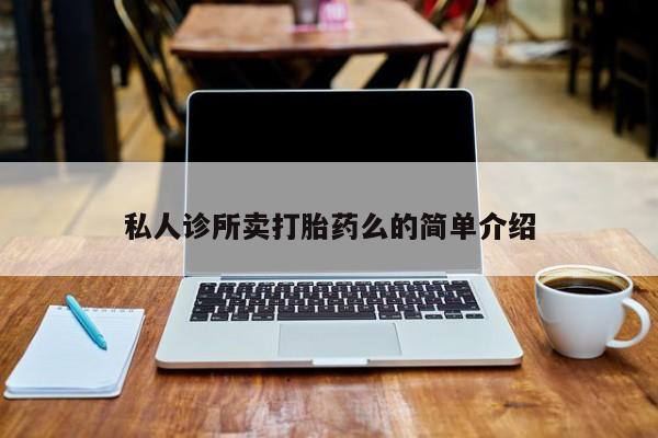 流产药网上怎么购买私人诊所卖打胎药么的简单介绍