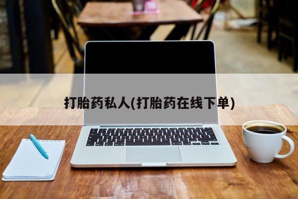 流产药网上怎么购买打胎药私人(打胎药在线下单)