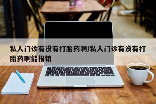 流产药网上怎么购买私人门诊有没有打胎药啊/私人门诊有没有打胎药啊能报销