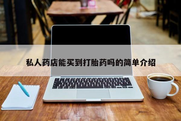 流产药网上怎么购买私人药店能买到打胎药吗的简单介绍