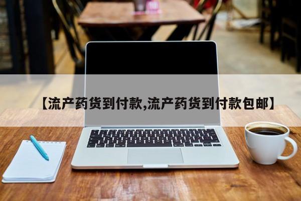 流产药网上怎么购买【流产药货到付款,流产药货到付款包邮】