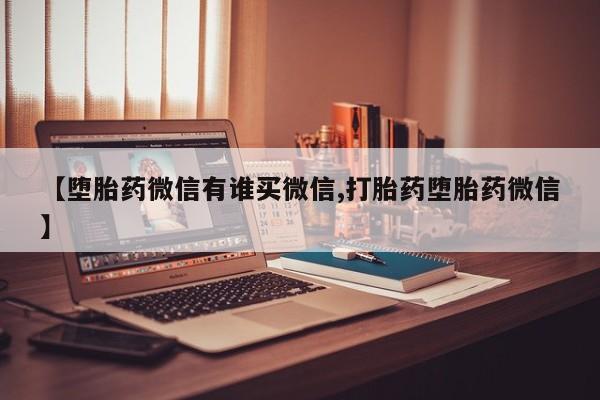 流产药网上怎么购买【堕胎药微信有谁买微信,打胎药堕胎药微信】