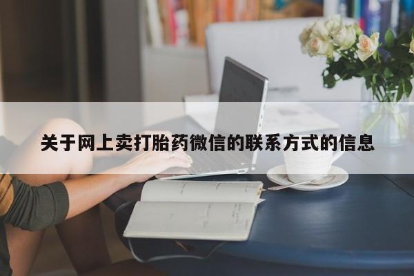 流产药网上怎么购买关于网上卖打胎药微信的联系方式的信息