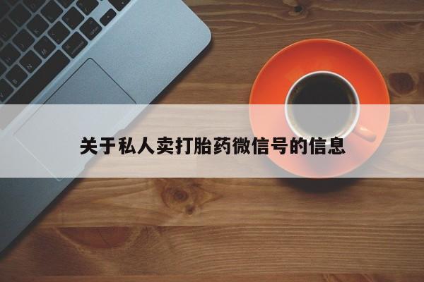 流产药网上怎么购买关于私人卖打胎药微信号的信息