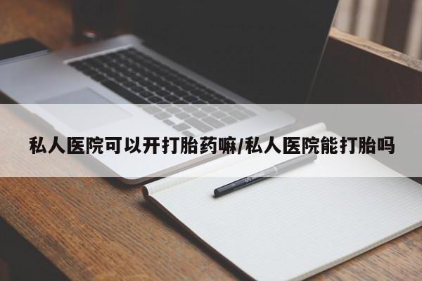 流产药网上怎么购买私人医院可以开打胎药嘛/私人医院能打胎吗