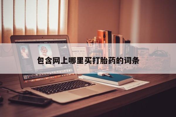 流产药网上怎么购买包含网上哪里买打胎药的词条
