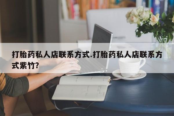 流产药网上怎么购买打胎药私人店联系方式.打胎药私人店联系方式紫竹？