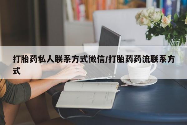 流产药网上怎么购买打胎药私人联系方式微信/打胎药药流联系方式
