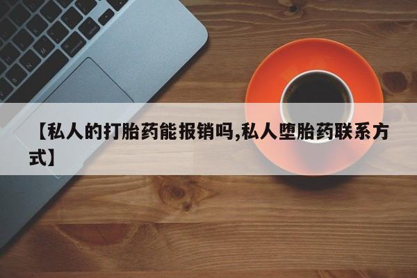 流产药网上怎么购买【私人的打胎药能报销吗,私人堕胎药联系方式】