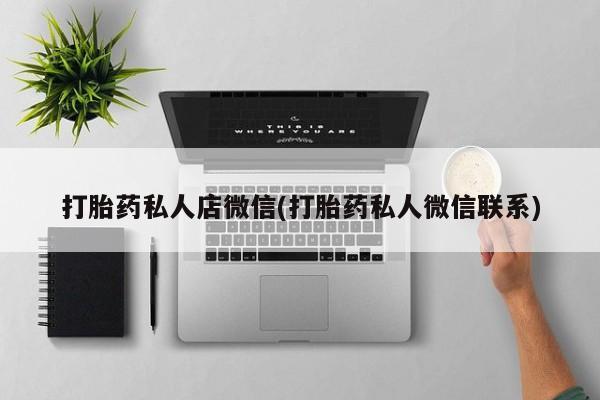 流产药网上怎么购买打胎药私人店微信(打胎药私人微信联系)