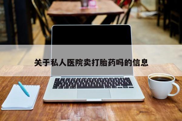 流产药网上怎么购买关于私人医院卖打胎药吗的信息