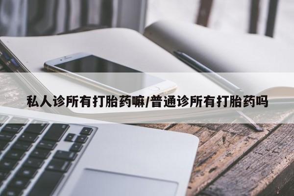 流产药网上怎么购买私人诊所有打胎药嘛/普通诊所有打胎药吗