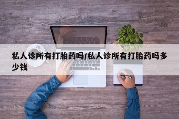 流产药网上怎么购买私人诊所有打胎药吗/私人诊所有打胎药吗多少钱