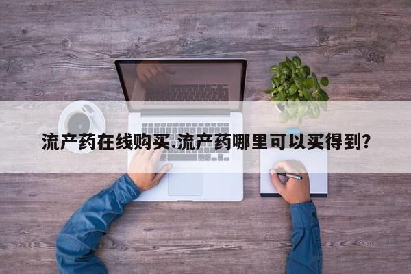 流产药网上怎么购买流产药在线购买.流产药哪里可以买得到？