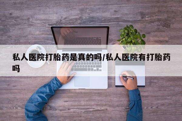 流产药网上怎么购买私人医院打胎药是真的吗/私人医院有打胎药吗