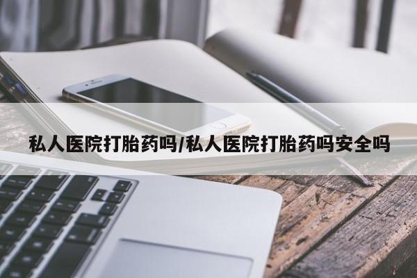 流产药网上怎么购买私人医院打胎药吗/私人医院打胎药吗安全吗