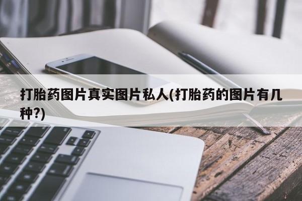 流产药网上怎么购买打胎药图片真实图片私人(打胎药的图片有几种?)
