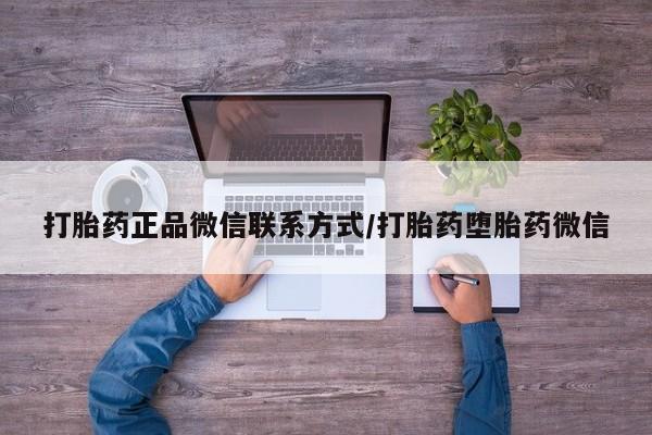 流产药网上怎么购买打胎药正品微信联系方式/打胎药堕胎药微信