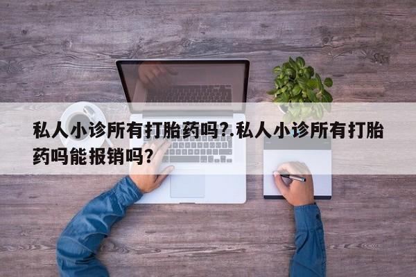 流产药网上怎么购买私人小诊所有打胎药吗?.私人小诊所有打胎药吗能报销吗？