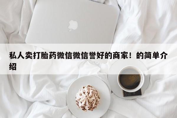 流产药网上怎么购买私人卖打胎药微信微信誉好的商家！的简单介绍