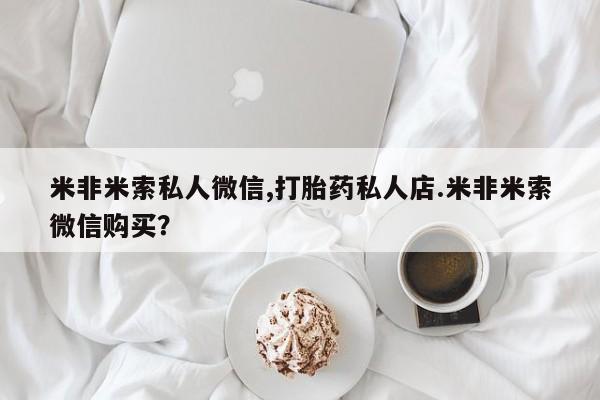 流产药网上怎么购买米非米索私人微信,打胎药私人店.米非米索微信购买？