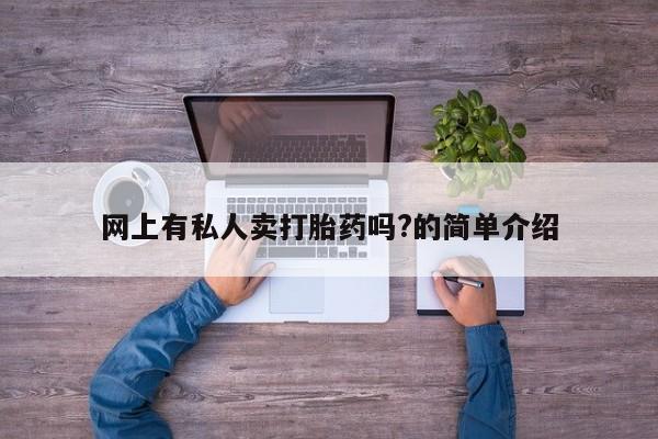 流产药网上怎么购买网上有私人卖打胎药吗?的简单介绍