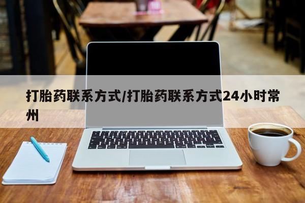 流产药网上怎么购买打胎药联系方式/打胎药联系方式24小时常州