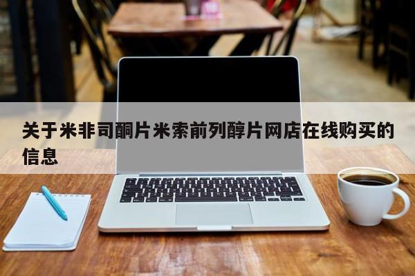 流产药网上怎么购买关于米非司酮片米索前列醇片网店在线购买的信息