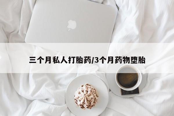 流产药网上怎么购买三个月私人打胎药/3个月药物堕胎