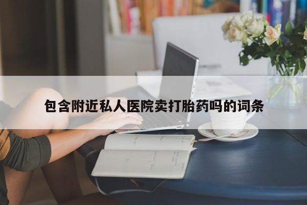 流产药网上怎么购买包含附近私人医院卖打胎药吗的词条