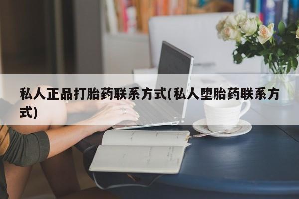 流产药网上怎么购买私人正品打胎药联系方式(私人堕胎药联系方式)